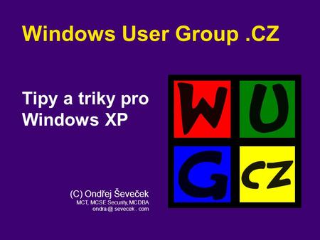 (C) Ondřej Ševeček MCT, MCSE Security, MCDBA sevecek. com Windows User Group.CZ Tipy a triky pro Windows XP.