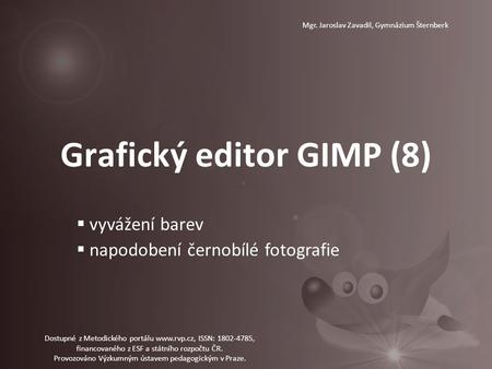 Grafický editor GIMP (8) Mgr. Jaroslav Zavadil, Gymnázium Šternberk  vyvážení barev  napodobení černobílé fotografie Dostupné z Metodického portálu