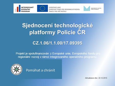 Sjednocení technologické platformy Policie ČR CZ.1.06/1.1.00/17.09395 Sjednocení technologické platformy Policie ČR CZ.1.06/1.1.00/17.09395 Projekt je.