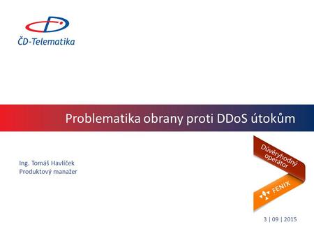 Problematika obrany proti DDoS útokům Ing. Tomáš Havlíček Produktový manažer 3 | 09 | 2015.