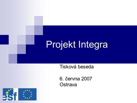 Projekt Integra Tisková beseda 6. června 2007 Ostrava.