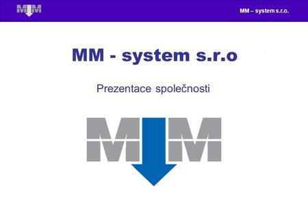 MM – system s.r.o. MM - system s.r.o Prezentace společnosti.