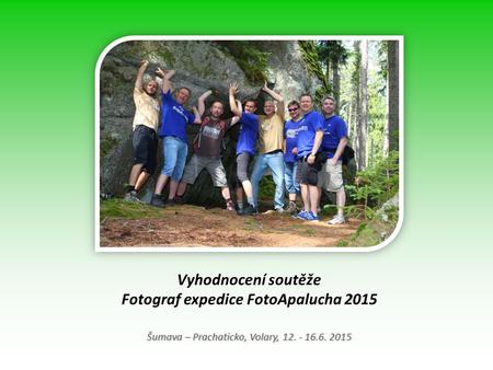 Vyhodnocení soutěže Fotograf expedice FotoApalucha 2015 Šumava – Prachaticko, Volary, 12. - 16.6. 2015.