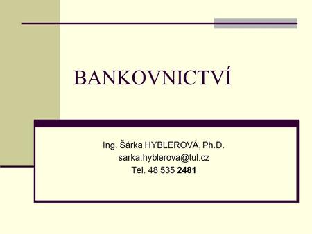 BANKOVNICTVÍ Ing. Šárka HYBLEROVÁ, Ph.D. Tel. 48 535 2481.