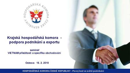 HOSPODÁŘSKÁ KOMORA ČESKÉ REPUBLIKY - Pevný bod ve světě podnikání Krajská hospodářská komora - podpora podnikání a exportu seminář VIETNAM příležitosti.