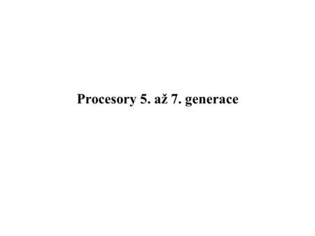 Procesory 5. až 7. generace. Procesory 5. generace Jedná se o procesory 5. generace, které byly firmou Intel z komerčních důvodů nazvány Pentium.