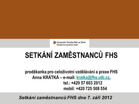 SETKÁNÍ ZAMĚSTNANCŮ FHS proděkanka pro celoživotní vzdělávání a praxe FHS Anna KRÁTKÁ –   tel.: +420 57 603 2012.