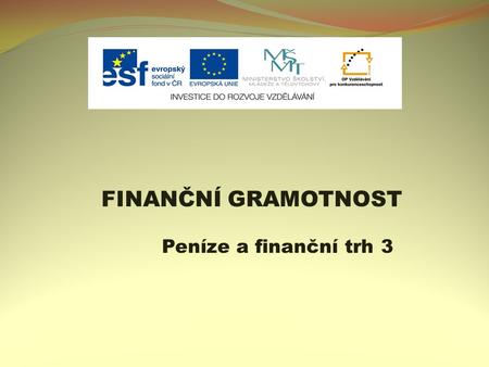 FINANČNÍ GRAMOTNOST Peníze a finanční trh 3. 3. ro Název projektu: Nové ICT rozvíjí matematické a odborné kompetence Číslo projektu: CZ.1.07/1.5.00/34.0228.