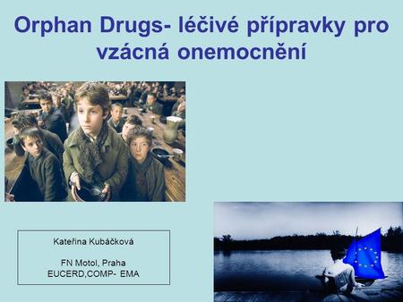 Orphan Drugs- léčivé přípravky pro vzácná onemocnění Kateřina Kubáčková FN Motol, Praha EUCERD,COMP- EMA.