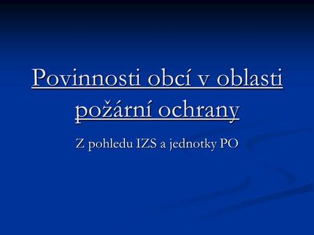 Povinnosti obcí v oblasti požární ochrany Z pohledu IZS a jednotky PO.