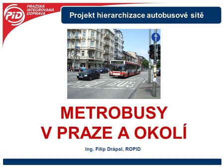 METROBUSY V PRAZE A OKOLÍ Projekt hierarchizace autobusové sítě Ing. Filip Drápal, ROPID.