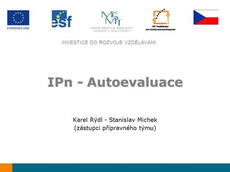 INVESTICE DO ROZVOJE VZDĚLÁVÁNÍ IPn - Autoevaluace Karel Rýdl - Stanislav Michek (zástupci přípravného týmu)