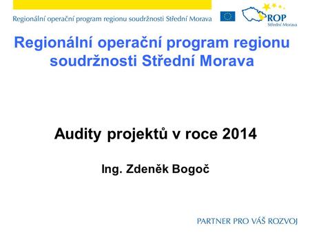 Regionální operační program regionu soudržnosti Střední Morava Audity projektů v roce 2014 Ing. Zdeněk Bogoč.