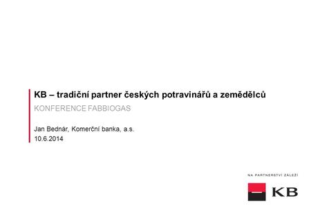 KB – tradiční partner českých potravinářů a zemědělců KONFERENCE FABBIOGAS Jan Bednár, Komerční banka, a.s. 10.6.2014.
