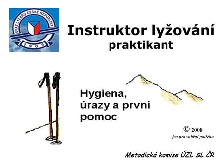 Instruktor lyžování praktikant © 2008 jen pro vnitřní potřebu Metodická komise ÚZL SL ČR.