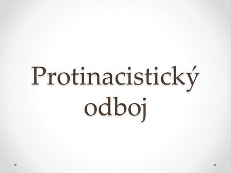 Protinacistický odboj. Domácí odbojové skupiny viz předchozí prezentace.