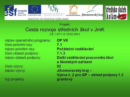 Projekt: Cesta rozvoje středních škol v JmK CZ.1.07/1.3.10/02.0041 název operačního programu: OP VK číslo prioritní osy: 7.1 název prioritní osy: Počáteční.