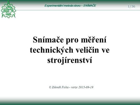 Experimentální metoda oboru – SNÍMAČE 1/36 Snímače pro měření technických veličin ve strojírenství © Zdeněk Folta - verze 2015-09-19.