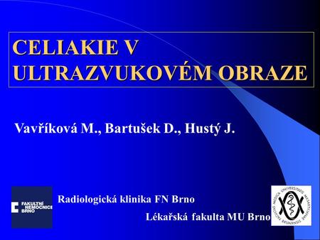 CELIAKIE V ULTRAZVUKOVÉM OBRAZE Vavříková M., Bartušek D., Hustý J. Radiologická klinika FN Brno Lékařská fakulta MU Brno.