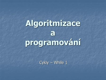 Algoritmizace a programování Cykly – While 1. Test Příští hodina test na větvení Konstrukce IF..ELSE případně IF..ELIF..ELSE.