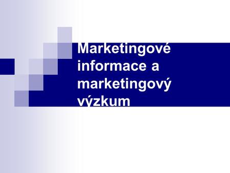 Marketingové informace a marketingový výzkum. Marketingový informační systém sběr informací třídění informací analyzování informací distribuce informací.