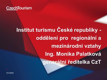 _ Institut turismu České republiky - oddělení pro regionální a mezinárodní vztahy Ing. Monika Palatková generální ředitelka CzT 27.9.2016.