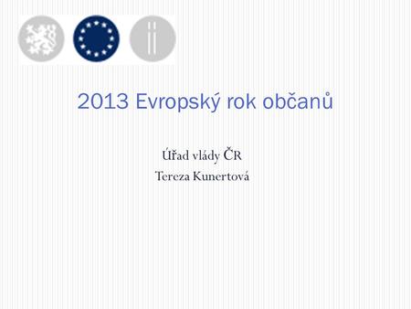 Ú ř ad vlády Č R Tereza Kunertová 2013 Evropský rok občanů.