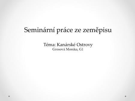 Seminární práce ze zeměpisu Téma: Kanárské Ostrovy Grosová Monika, G1.