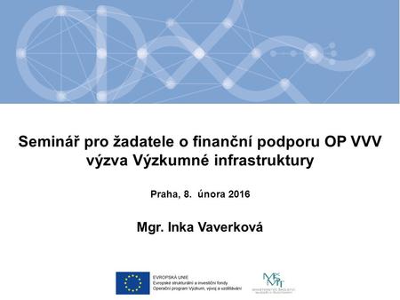 Seminář pro žadatele o finanční podporu OP VVV výzva Výzkumné infrastruktury Mgr. Inka Vaverková Praha, 8. února 2016.