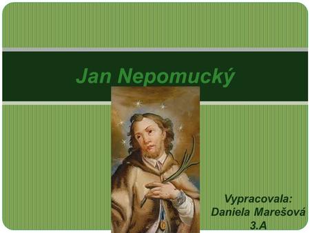 Vypracovala: Daniela Marešová 3.A Jan Nepomucký. Jan z Pomuku (1330 či 1340-1393) 1330 narozen v Pomuku (dnešním Nepomuku) Vystudoval na Vysokém učení.