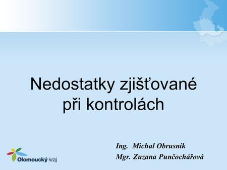 Nedostatky zjišťované při kontrolách Ing. Michal Obrusník Mgr. Zuzana Punčochářová.