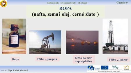 Elektronické učební materiály – II. stupeň Chemie 9 Autor: Mgr. Radek Martinák ROPA (nafta, zemní olej, černé zlato ) Těžba „pumpou “ Těžba na moři ropné.