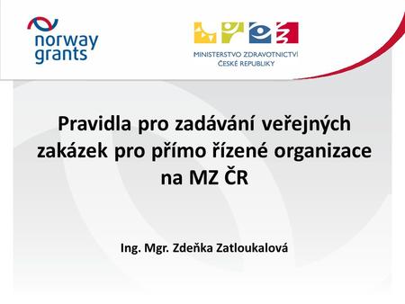 Pravidla pro zadávání veřejných zakázek pro přímo řízené organizace na MZ ČR Ing. Mgr. Zdeňka Zatloukalová.