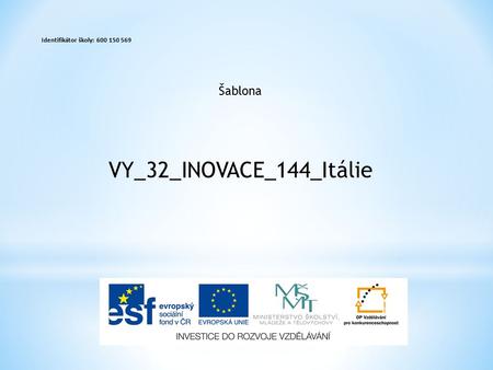 Šablona Identifikátor školy: 600 150 569 VY_32_INOVACE_144_Itálie.