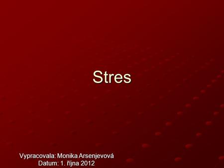 Stres Vypracovala: Monika Arsenjevová Datum: 1. října 2012.