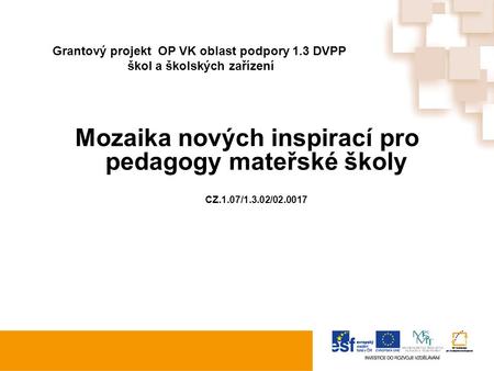 Grantový projekt OP VK oblast podpory 1.3 DVPP škol a školských zařízení Mozaika nových inspirací pro pedagogy mateřské školy CZ.1.07/1.3.02/02.0017.