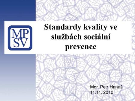 1 Standardy kvality ve službách sociální prevence Mgr. Petr Hanuš 11.11. 2010.