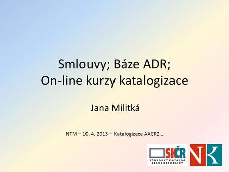 Smlouvy; Báze ADR; On-line kurzy katalogizace Jana Militká NTM – 10. 4. 2013 – Katalogizace AACR2 …
