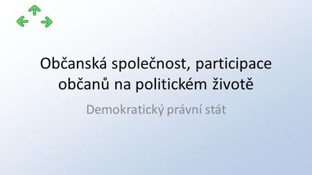 Občanská společnost, participace občanů na politickém životě Demokratický právní stát.