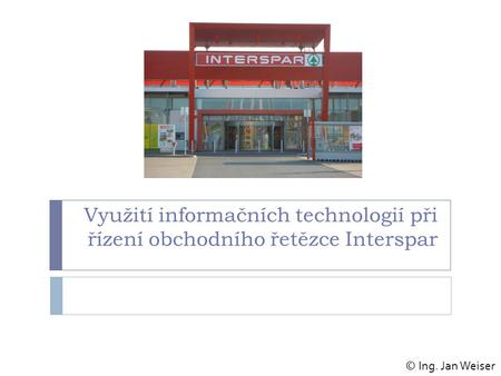 Využití informačních technologií při řízení obchodního řetězce Interspar © Ing. Jan Weiser.