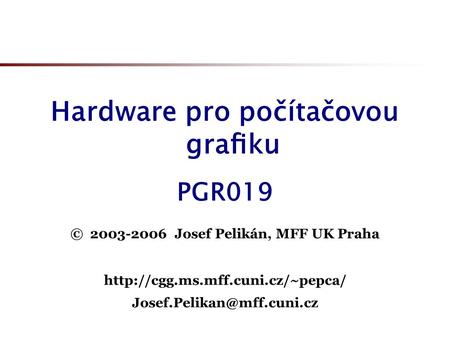 Hardware pro počítačovou graﬁku © 2003-2006 Josef Pelikán, MFF UK Praha  PGR019