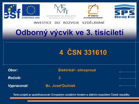 Odborný výcvik ve 3. tisíciletí Tento projekt je spolufinancován Evropským sociálním fondem a státním rozpočtem České republiky 4 ČSN 331610 Obor:Elektrikář.