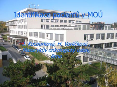 Identifikace pacientů v MOÚ J. Kocourková, H. Vorlíčková, Masarykův onkologický ústav, Brno.