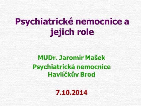 Psychiatrické nemocnice a jejich role MUDr. Jaromír Mašek Psychiatrická nemocnice Havlíčkův Brod 7.10.2014.
