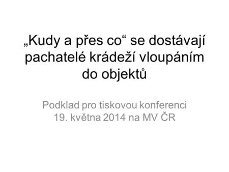 „Kudy a přes co“ se dostávají pachatelé krádeží vloupáním do objektů Podklad pro tiskovou konferenci 19. května 2014 na MV ČR.