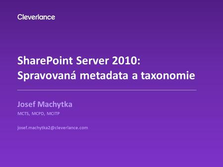SharePoint Server 2010: Spravovaná metadata a taxonomie Josef Machytka MCTS, MCPD, MCITP