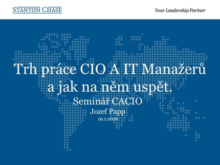 Trh práce CIO A IT Manažerů a jak na něm uspět. Seminář CACIO Jozef Papp 19.1.2016.