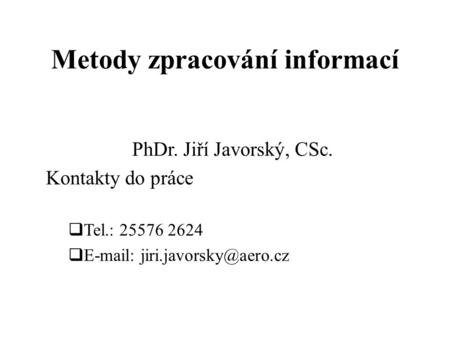Metody zpracování informací PhDr. Jiří Javorský, CSc. Kontakty do práce  Tel.: 25576 2624 