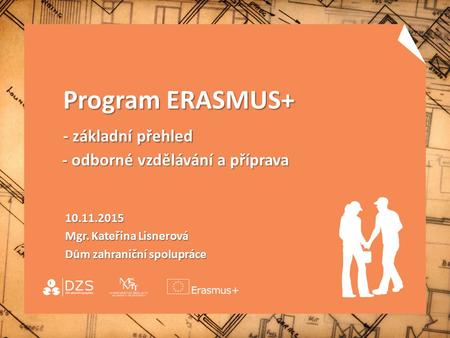 Program ERASMUS+ - základní přehled - odborné vzdělávání a příprava Program ERASMUS+ - základní přehled - odborné vzdělávání a příprava 10.11.2015 10.11.2015.
