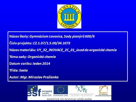 Název školy: Gymnázium Lovosice, Sady pionýrů 600/6 Číslo projektu: CZ.1.07/1.5.00/34.1073 Název materiálu: VY_32_INOVACE_2C_01_úvod do organické chemie.